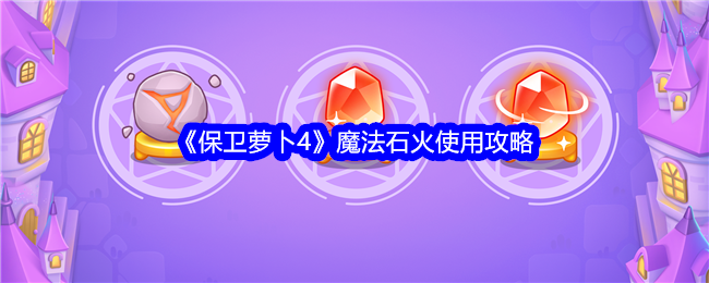 《保卫萝卜4》魔法石火使用攻略