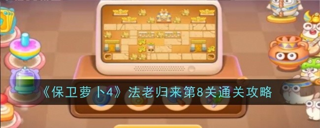 《保卫萝卜4》法老归来第8关通关攻略