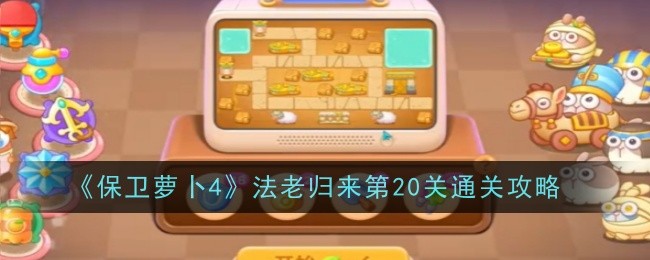 《保卫萝卜4》法老归来第20关通关攻略