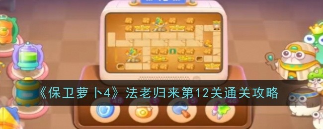 《保卫萝卜4》法老归来第12关通关攻略