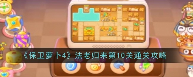 《保卫萝卜4》法老归来第10关通关攻略