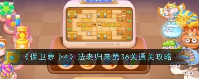 《保卫萝卜4》法老归来第36关通关攻略
