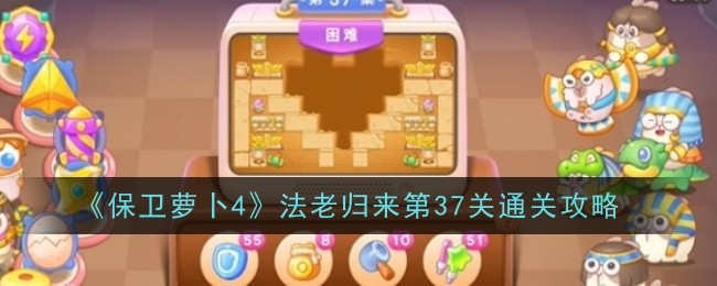 《保卫萝卜4》法老归来第37关通关攻略
