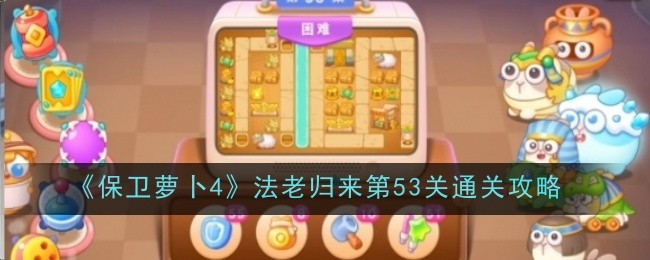 《保卫萝卜4》法老归来第53关通关攻略