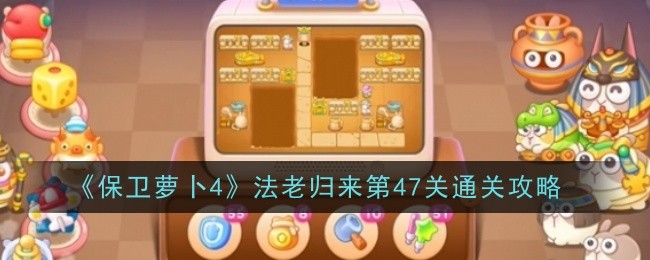 《保卫萝卜4》法老归来第47关通关攻略