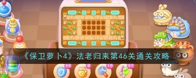 《保卫萝卜4》法老归来第46关通关攻略