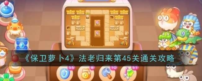 《保卫萝卜4》法老归来第45关通关攻略