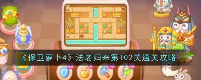 《保卫萝卜4》法老归来第102关通关攻略