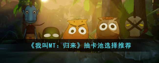《我叫MT：归来》抽卡池选择推荐