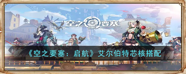 《空之要塞：启航》艾尔伯特芯核搭配