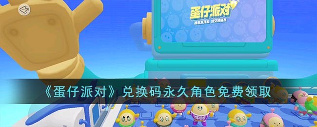 《蛋仔派对》兑换码永久角色免费领取