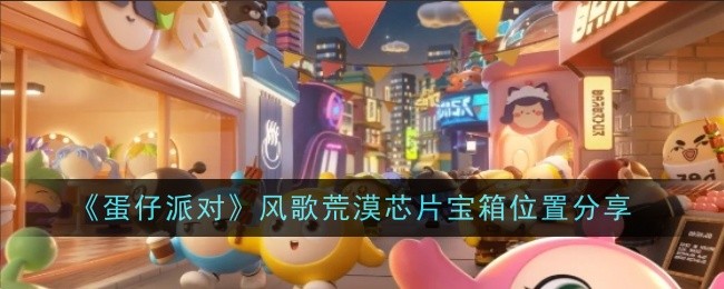 《蛋仔派对》风歌荒漠芯片宝箱位置分享