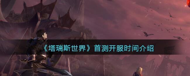 《塔瑞斯世界》首测开服时间介绍