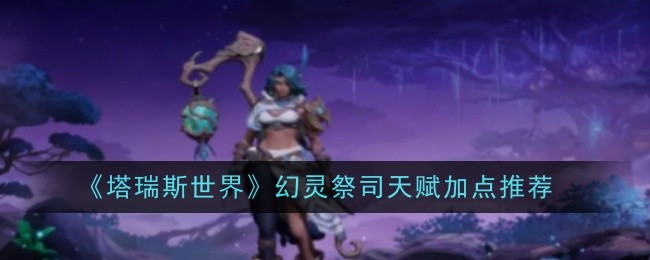 《塔瑞斯世界》幻灵祭司天赋加点推荐