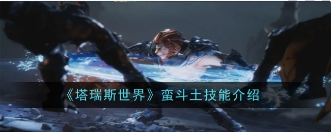 《塔瑞斯世界》蛮斗土技能介绍