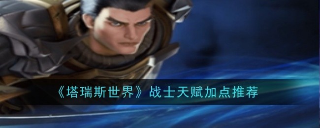 《塔瑞斯世界》战士天赋加点推荐