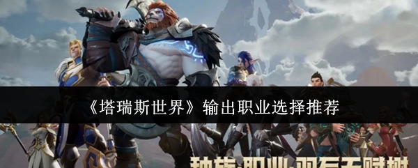 《塔瑞斯世界》输出职业选择推荐