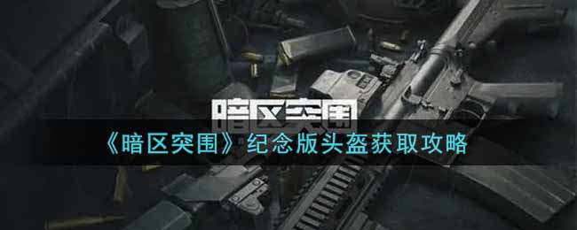 《暗区突围》纪念版头盔获取攻略