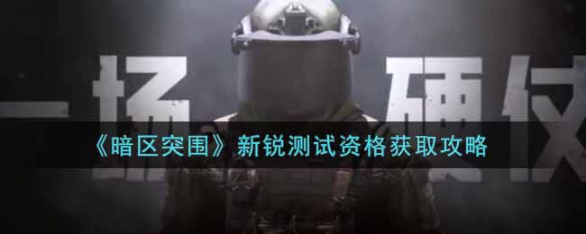 《暗区突围》新锐测试资格获取攻略