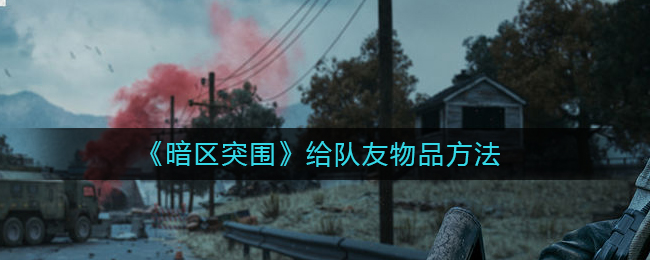 《暗区突围》给队友物品方法