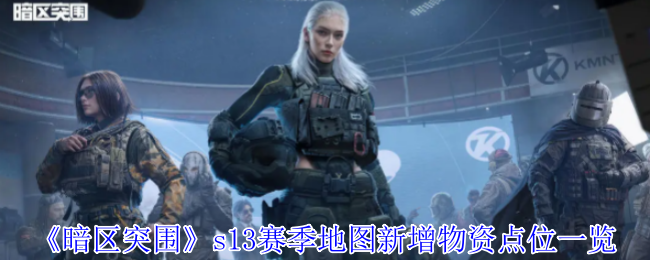 《暗区突围》s13赛季地图新增物资点位一览