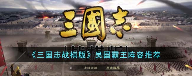 《三国志战棋版》吴国霸王阵容推荐