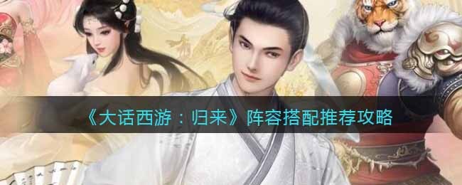 《大话西游：归来》阵容搭配推荐攻略