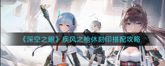 《深空之眼》疾风之枪休刻印搭配攻略