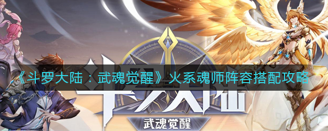 《斗罗大陆：武魂觉醒》火系魂师阵容搭配攻略