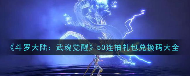 《斗罗大陆：武魂觉醒》50连抽礼包兑换码大全