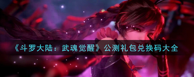 《斗罗大陆：武魂觉醒》公测礼包兑换码大全