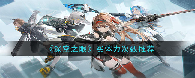 《深空之眼》买体力次数推荐