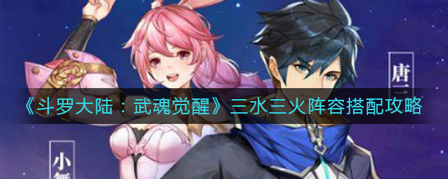 《斗罗大陆：武魂觉醒》三水三火阵容搭配攻略