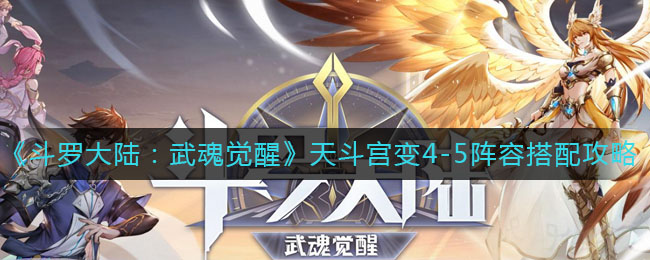 《斗罗大陆：武魂觉醒》天斗宫变4-5阵容搭配攻略