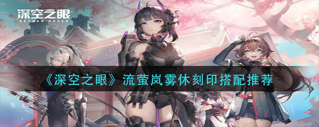 《深空之眼》流萤岚雾休刻印搭配推荐