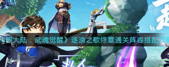 《斗罗大陆：武魂觉醒》逐浪之歌终章通关阵容搭配攻略