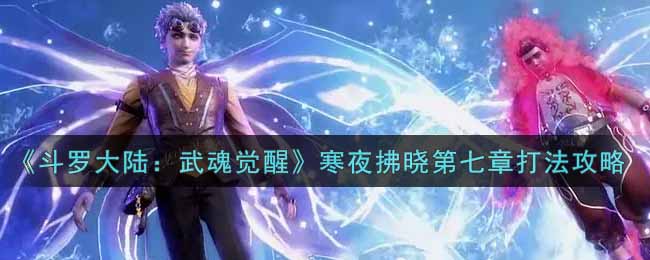 《斗罗大陆：武魂觉醒》寒夜拂晓第七章打法攻略