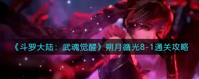 《斗罗大陆：武魂觉醒》朔月循光8-1通关攻略