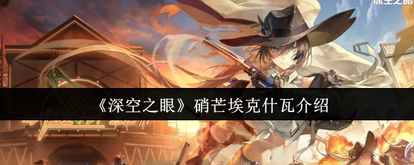 《深空之眼》硝芒埃克什瓦介绍