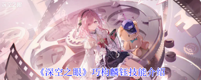 《深空之眼》巧构麟钰技能介绍