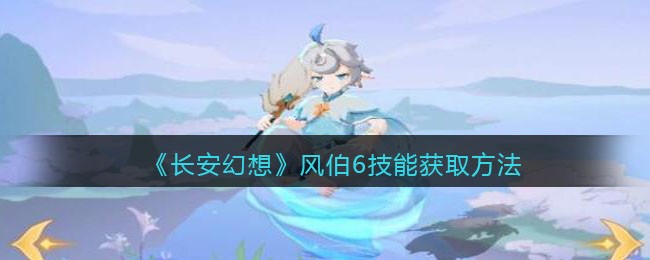 《长安幻想》风伯6技能获取方法