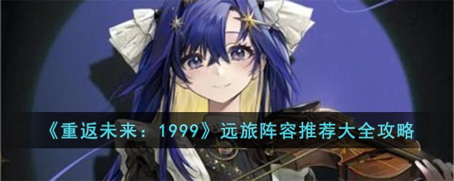 《重返未来：1999》远旅阵容推荐大全攻略