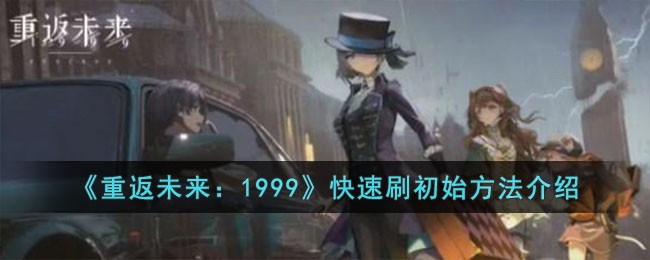 《重返未来：1999》快速刷初始方法介绍