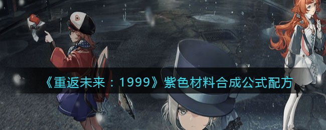 《重返未来：1999》紫色材料合成公式配方