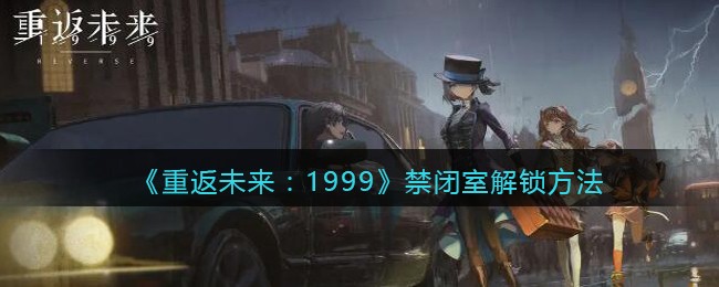 《重返未来：1999》禁闭室解锁方法