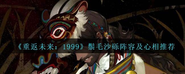 《重返未来：1999》鬃毛沙砾阵容及心相推荐