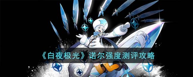 《白夜极光》诺尔强度测评攻略