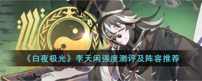 《白夜极光》李天闲强度测评及阵容推荐