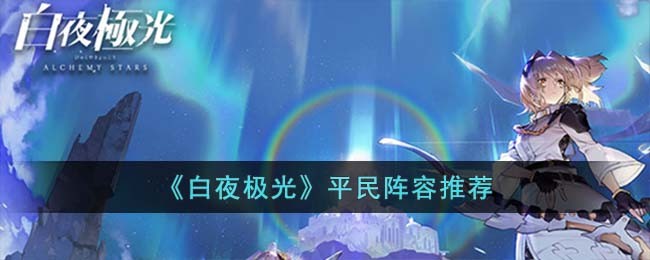 《白夜极光》平民阵容推荐