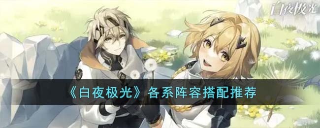 《白夜极光》各系阵容搭配推荐